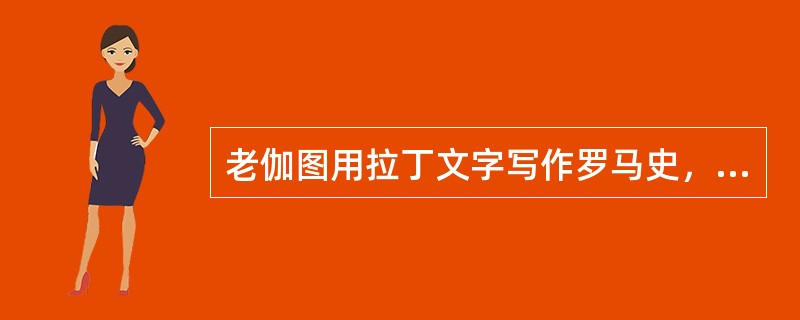 老伽图用拉丁文字写作罗马史，首开拉丁史学之先河。