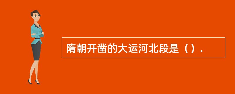 隋朝开凿的大运河北段是（）.