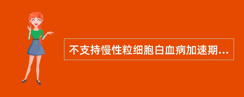 不支持慢性粒细胞白血病加速期的是