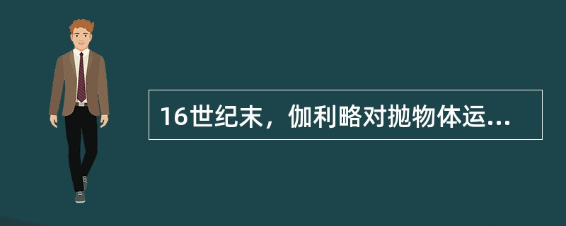 16世纪末，伽利略对抛物体运动进行了研究；并进行了两个著名的思想试验。由第二个思