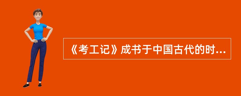 《考工记》成书于中国古代的时期是（）时期。