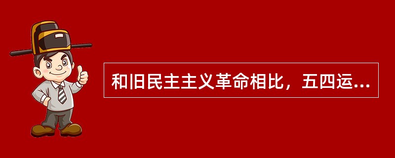 和旧民主主义革命相比，五四运动的历史特点是（）。