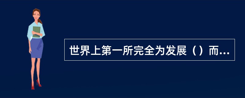 世界上第一所完全为发展（）而建立的学院是国立包豪斯。