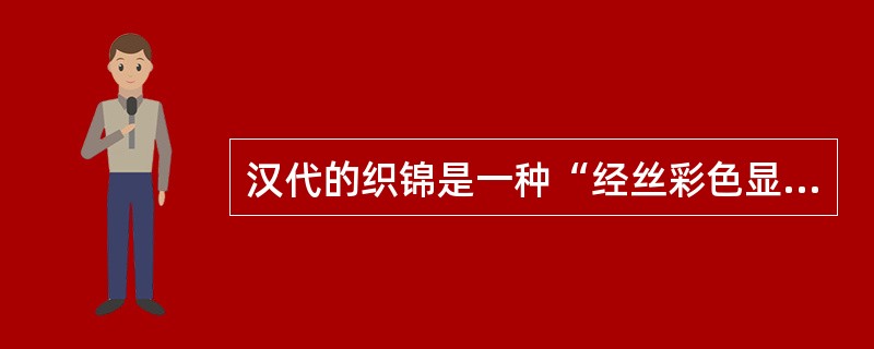 汉代的织锦是一种“经丝彩色显花”的丝织品，通称为（）。