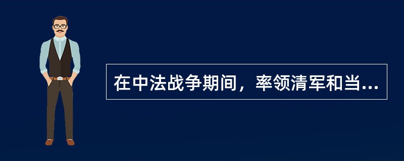 在中法战争期间，率领清军和当地民众取得镇南关大捷的爱国将领是（）。