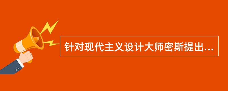 针对现代主义设计大师密斯提出的“（）”的减少主义思想而针锋相对的提出“少则烦”的
