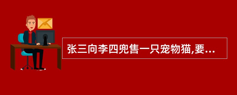 张三向李四兜售一只宠物猫,要价100元,李四同意购买,但提出张三应支付宠物医院出