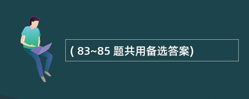 ( 83~85 题共用备选答案)