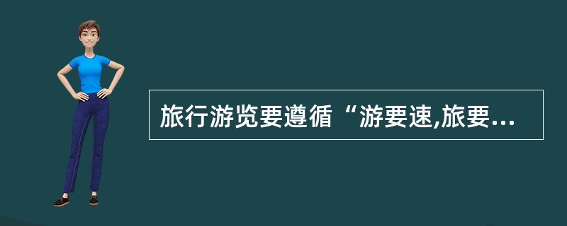 旅行游览要遵循“游要速,旅要缓”的原则。( )