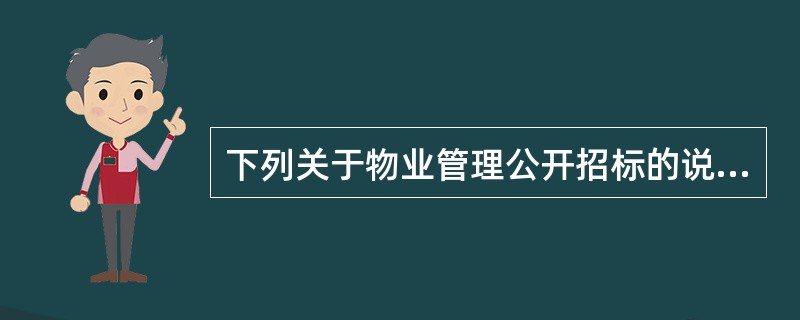 下列关于物业管理公开招标的说法中,正确的是()。