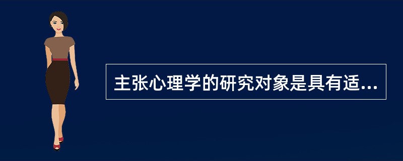 主张心理学的研究对象是具有适应性的心理活动,强调意识活动在人类的需要与环境之间起