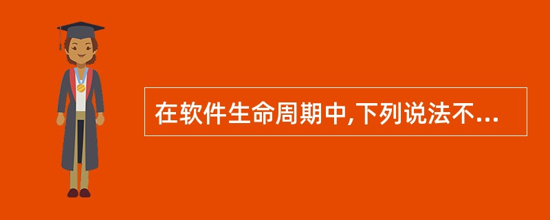 在软件生命周期中,下列说法不准确的是( )