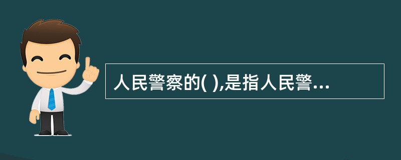 人民警察的( ),是指人民警察应具有的政治觉悟、理想信念、道德品质和革命人生观的