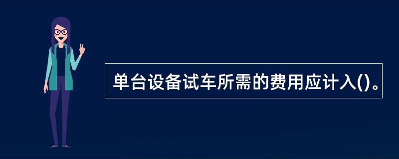 单台设备试车所需的费用应计入()。