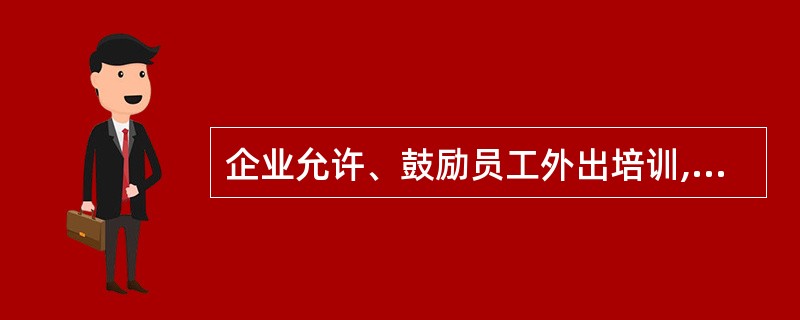 企业允许、鼓励员工外出培训,外出培训的员工需做好的工作包括( )C