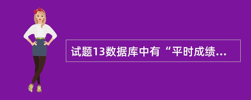 试题13数据库中有“平时成绩表”,包括“学号”“姓名”“平时作业”“小测验”“期