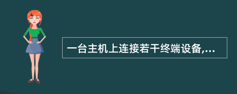 一台主机上连接若干终端设备,支持多个用户同时使用的工作方式叫做( )。