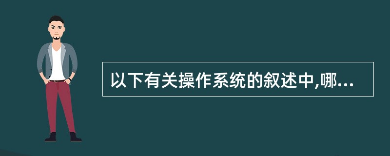 以下有关操作系统的叙述中,哪一个是不正确的( )。A)操作系统应为用户提供良好的