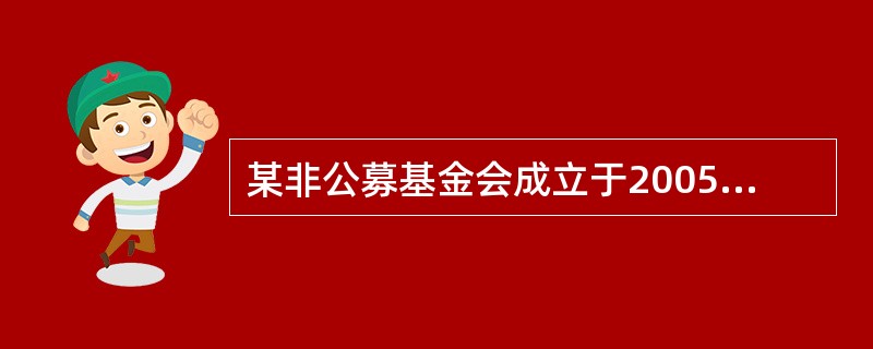 某非公募基金会成立于2005年12月,初始基金为1亿元,2006年度其公益事业支