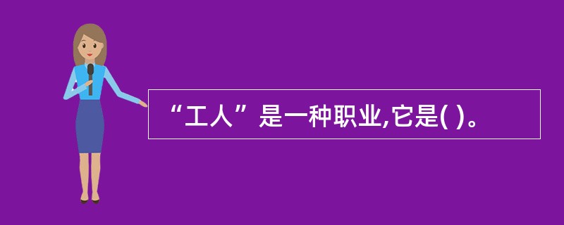 “工人”是一种职业,它是( )。