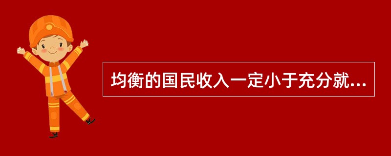 均衡的国民收入一定小于充分就业的国民收入。( )
