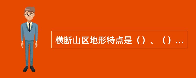 横断山区地形特点是（）、（），地势北高南低，河流自北而南奔腾而下，呈扇形分布。