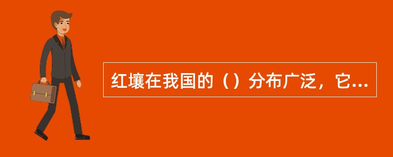 红壤在我国的（）分布广泛，它是在（）的环境下发育而成的一种土壤。