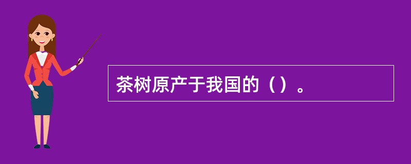 茶树原产于我国的（）。