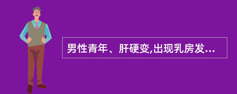 男性青年、肝硬变,出现乳房发育、蜘蛛痣,因为