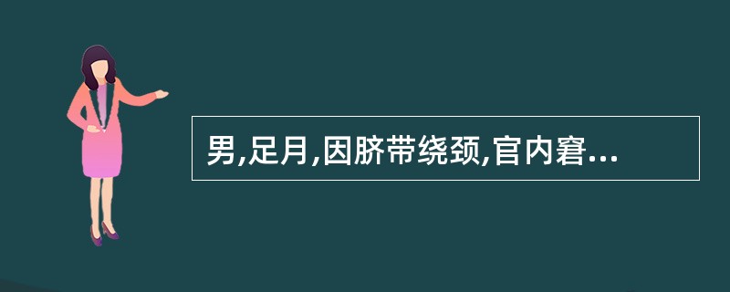 男,足月,因脐带绕颈,官内窘迫剖宫产娩出,羊水清,生后无呼吸,皮肤苍白,四肢松弛