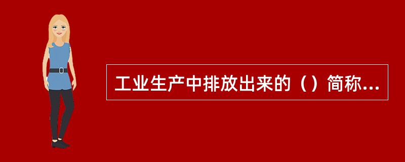 工业生产中排放出来的（）简称“三废”。
