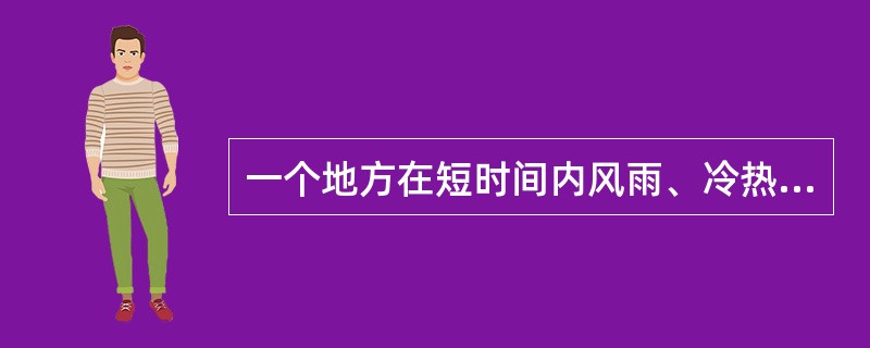 一个地方在短时间内风雨、冷热、阴晴等的大气状况及其变化叫（）一个地方多年的天气特