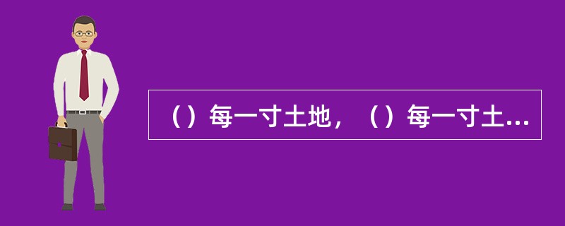 （）每一寸土地，（）每一寸土地，是我国必须长期坚持的一项基本国策。