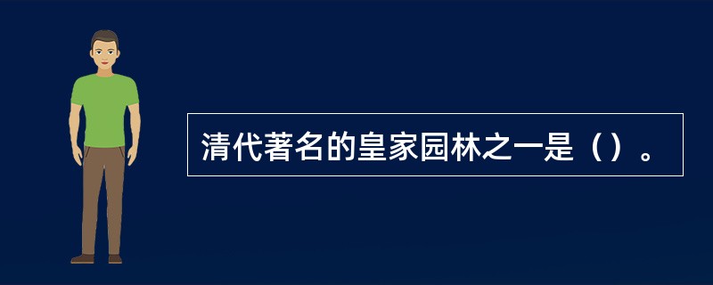 清代著名的皇家园林之一是（）。