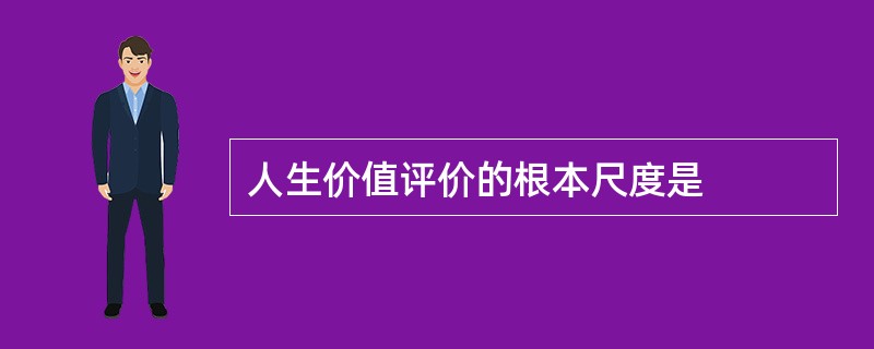 人生价值评价的根本尺度是
