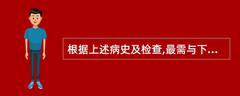 根据上述病史及检查,最需与下列哪种疾病相鉴别