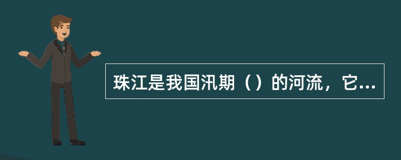 珠江是我国汛期（）的河流，它的长度和流域面积都比黄河小，但水量是黄河的（）倍。