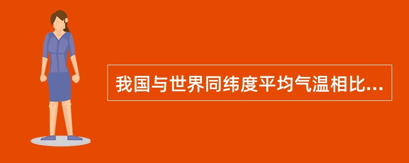 我国与世界同纬度平均气温相比，冬季气温偏低，夏季大部分地区气温偏高，气温年较差（