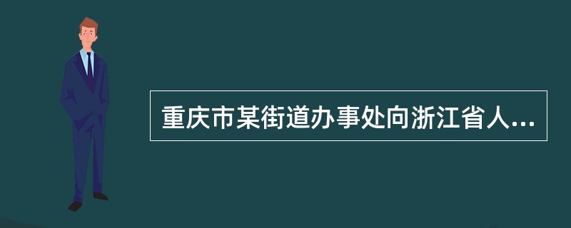 重庆市某街道办事处向浙江省人民政府发文商洽有关公务事宜,应当采用( )。