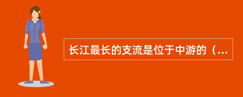 长江最长的支流是位于中游的（）江，中游支流很多，还有位于长江南岸的洞庭湖和（）湖