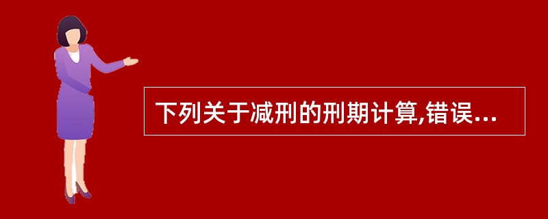 下列关于减刑的刑期计算,错误的说法是().