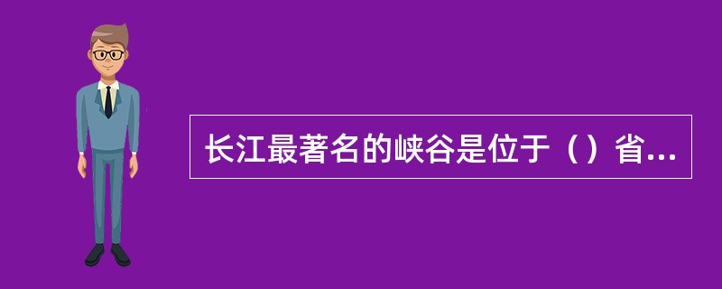 长江最著名的峡谷是位于（）省的（）峡。这里水流急，落差大。