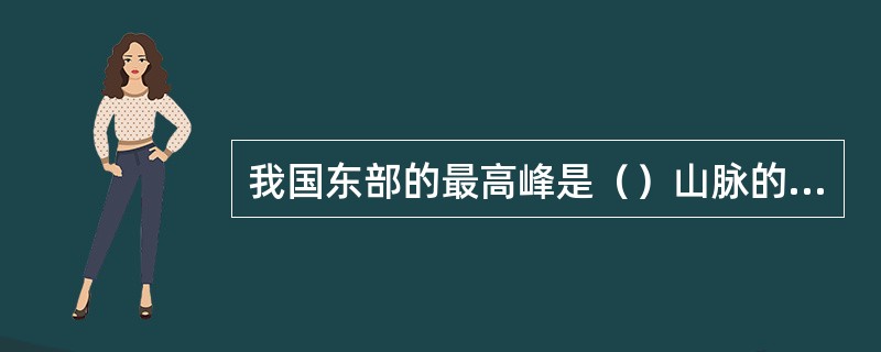 我国东部的最高峰是（）山脉的主峰、海拔3997米的（）。