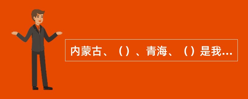 内蒙古、（）、青海、（）是我国的四大牧区。