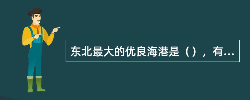 东北最大的优良海港是（），有（）铁路直通海港。