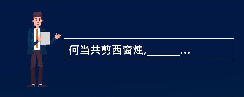 何当共剪西窗烛,______________。(《夜雨寄北》)