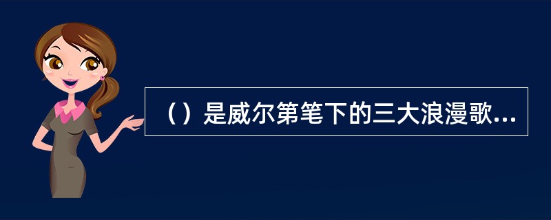 （）是威尔第笔下的三大浪漫歌剧。