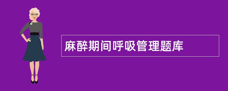麻醉期间呼吸管理题库