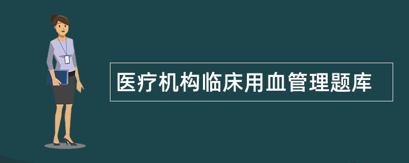 医疗机构临床用血管理题库