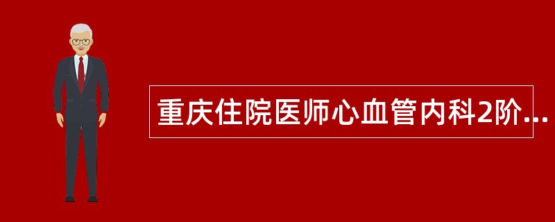 重庆住院医师心血管内科2阶段题库